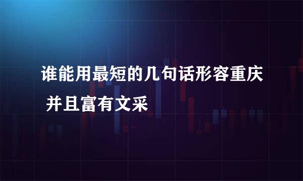 谁能用最短的几句话形容重庆 并且富有文采