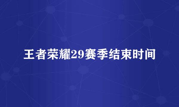 王者荣耀29赛季结束时间