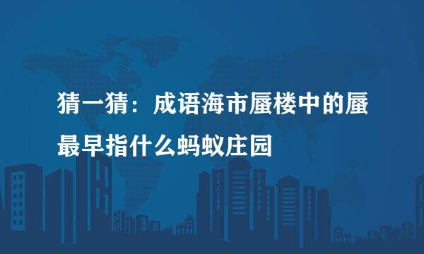 猜一猜：成语海市蜃楼中的蜃最早指什么蚂蚁庄园