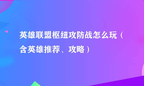 英雄联盟枢纽攻防战怎么玩(含英雄推荐、攻略)