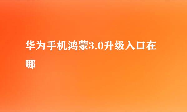 华为手机鸿蒙3.0升级入口在哪