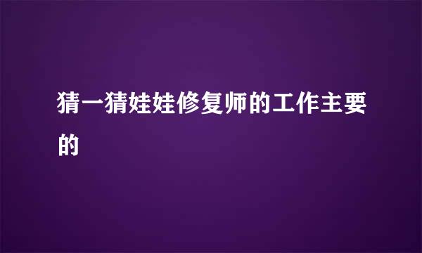猜一猜娃娃修复师的工作主要的