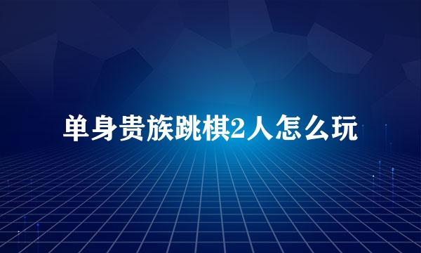 单身贵族跳棋2人怎么玩