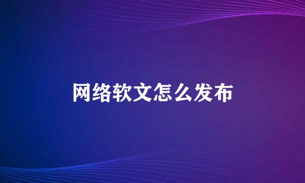 网络软文怎么发布