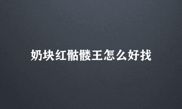 奶块红骷髅王怎么好找