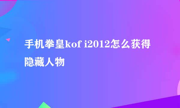 手机拳皇kof i2012怎么获得隐藏人物