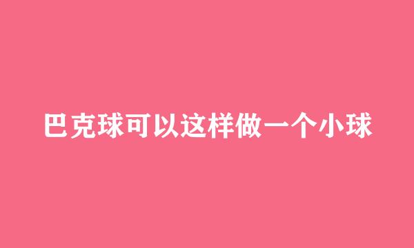 巴克球可以这样做一个小球
