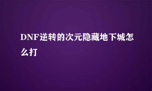 DNF逆转的次元隐藏地下城怎么打