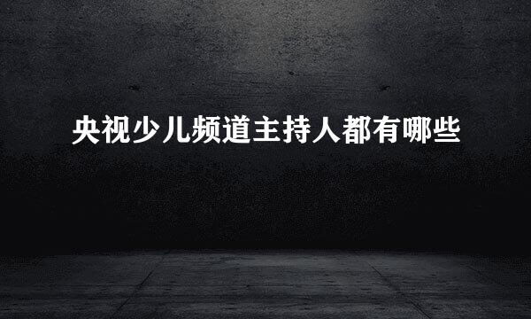 央视少儿频道主持人都有哪些