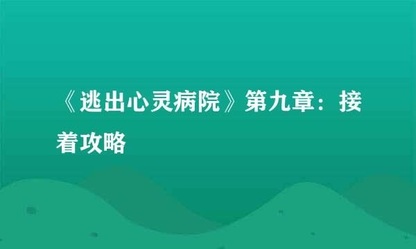 《逃出心灵病院》第九章：接着攻略