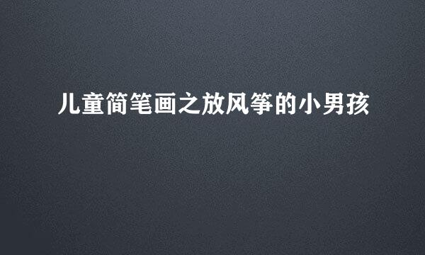 儿童简笔画之放风筝的小男孩