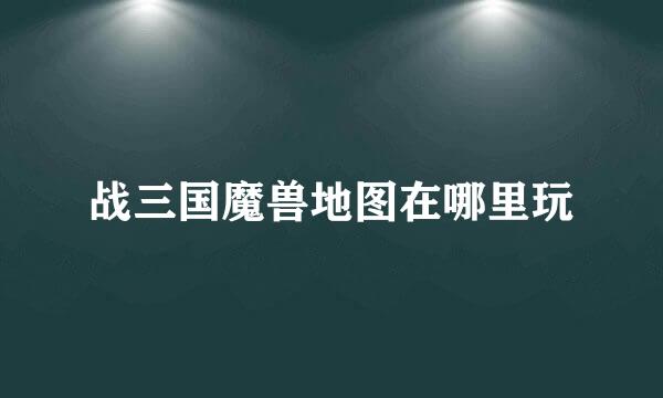 战三国魔兽地图在哪里玩
