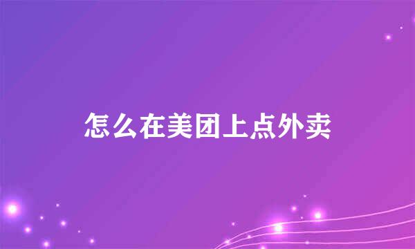 怎么在美团上点外卖