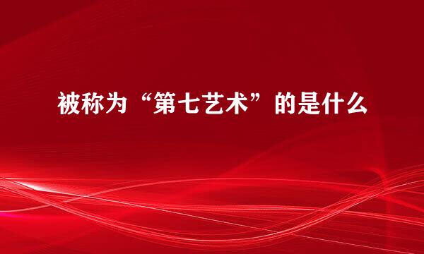 被称为“第七艺术”的是什么