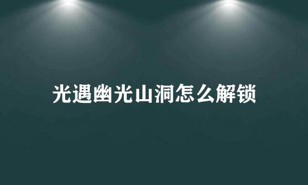 光遇幽光山洞怎么解锁
