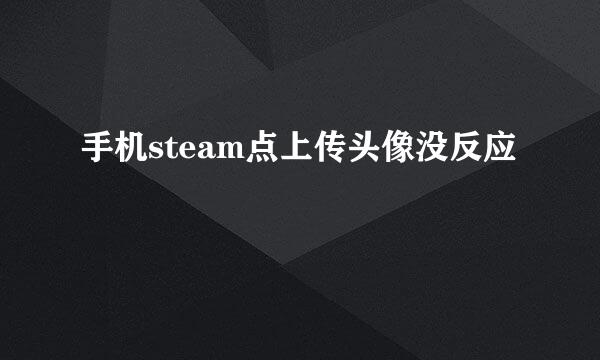 手机steam点上传头像没反应
