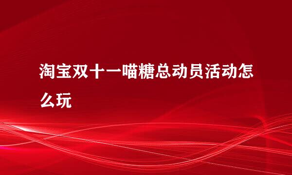 淘宝双十一喵糖总动员活动怎么玩