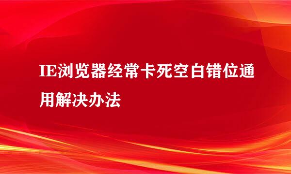 IE浏览器经常卡死空白错位通用解决办法