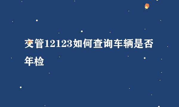 交管12123如何查询车辆是否年检