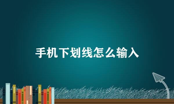 手机下划线怎么输入