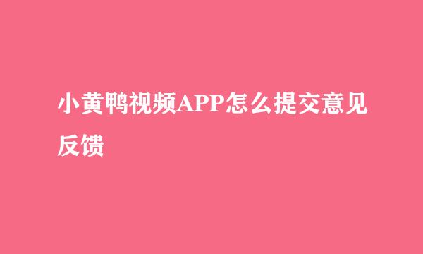 小黄鸭视频APP怎么提交意见反馈