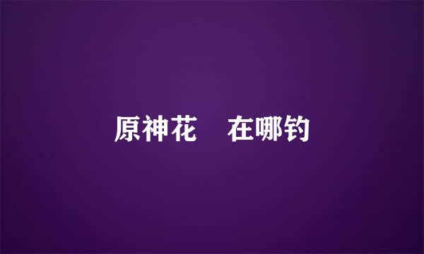 原神花鳉在哪钓