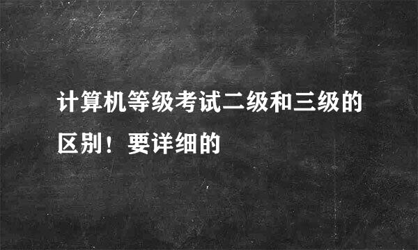 计算机等级考试二级和三级的区别！要详细的