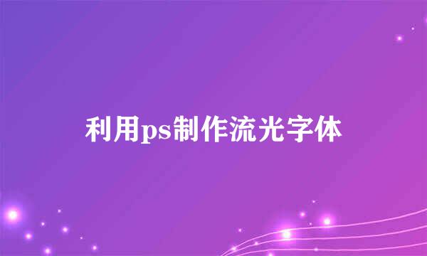 利用ps制作流光字体