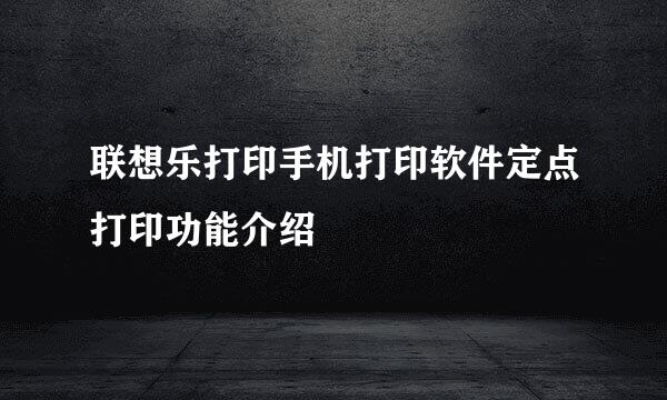 联想乐打印手机打印软件定点打印功能介绍
