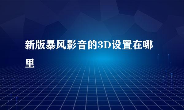 新版暴风影音的3D设置在哪里