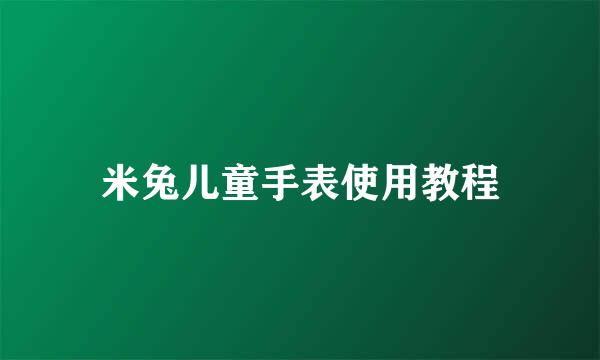 米兔儿童手表使用教程