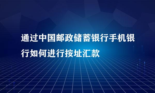 通过中国邮政储蓄银行手机银行如何进行按址汇款