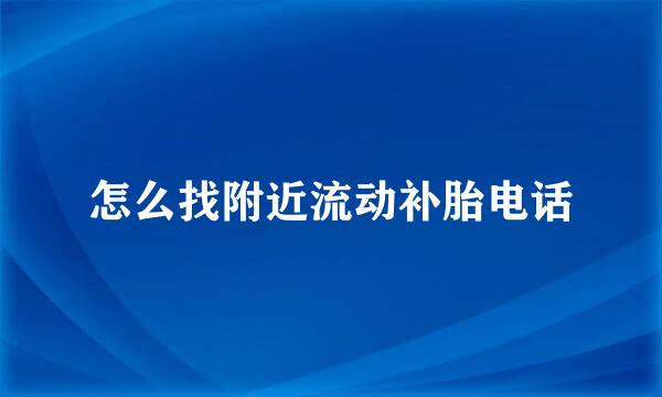 怎么找附近流动补胎电话