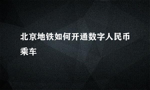 北京地铁如何开通数字人民币乘车