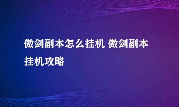 傲剑副本怎么挂机 傲剑副本挂机攻略