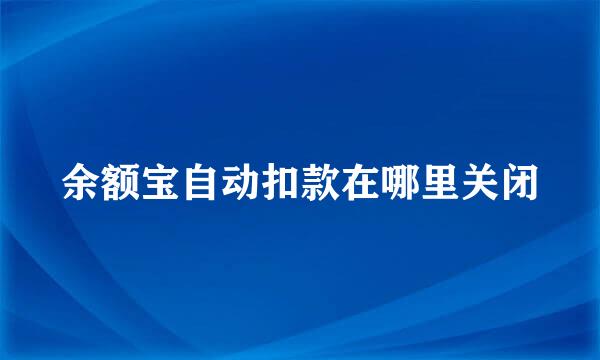 余额宝自动扣款在哪里关闭