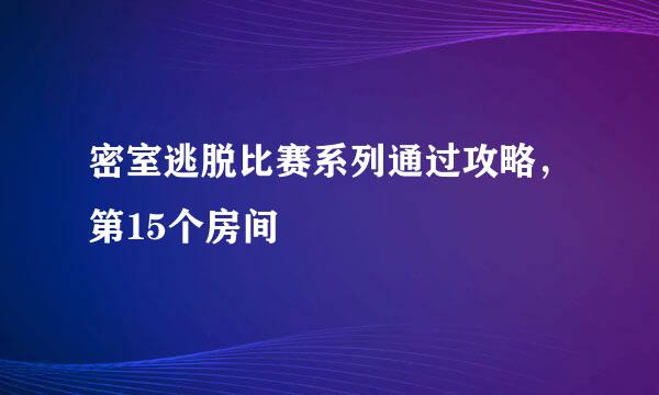 密室逃脱比赛系列通过攻略，第15个房间