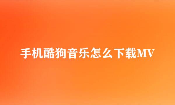 手机酷狗音乐怎么下载MV
