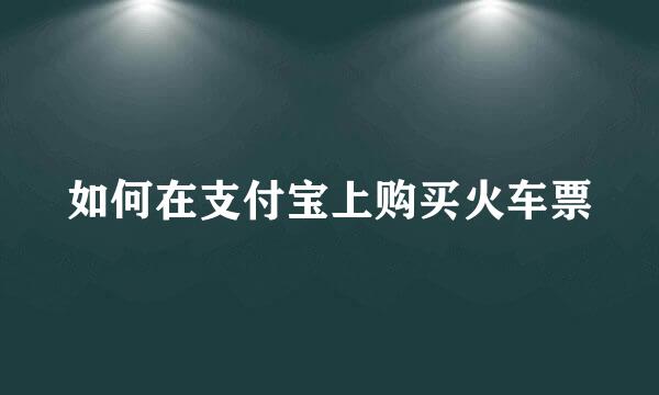 如何在支付宝上购买火车票