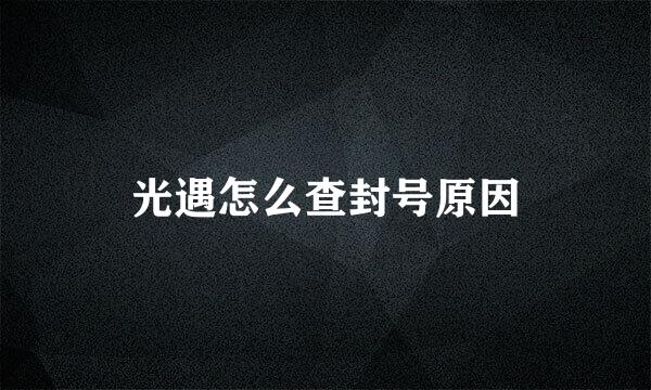 光遇怎么查封号原因