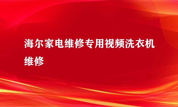 海尔家电维修专用视频洗衣机维修