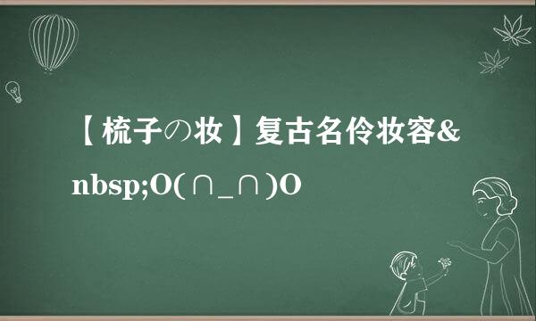 【梳子の妆】复古名伶妆容&nbsp;O(∩_∩)O