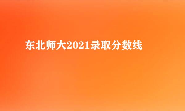 东北师大2021录取分数线