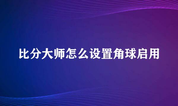 比分大师怎么设置角球启用