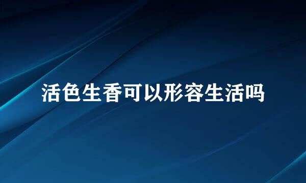 活色生香可以形容生活吗