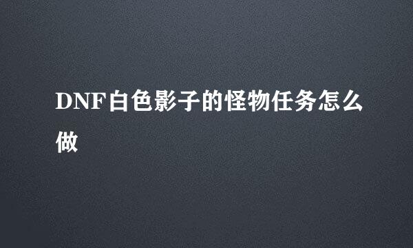 DNF白色影子的怪物任务怎么做