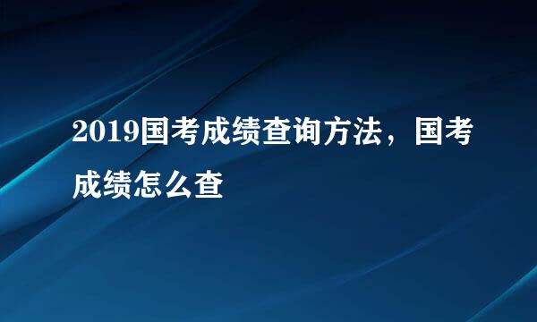 2019国考成绩查询方法，国考成绩怎么查