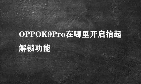 OPPOK9Pro在哪里开启抬起解锁功能