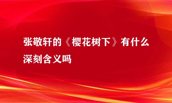 张敬轩的《樱花树下》有什么深刻含义吗