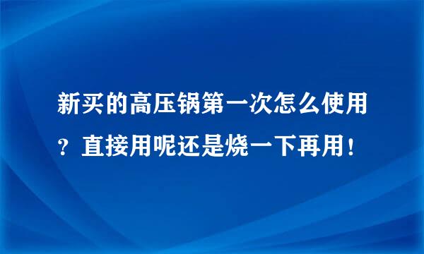新买的高压锅第一次怎么使用？直接用呢还是烧一下再用！